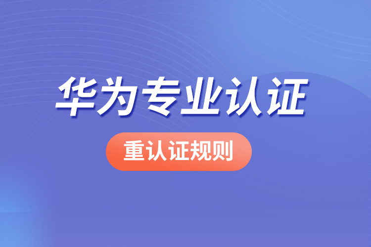 华为专业认证重认证规则