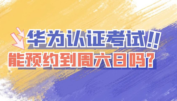 华为认证考试能预约到周六日吗.jpg