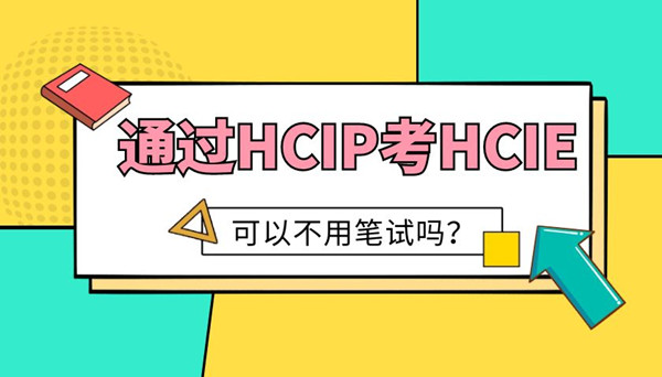 通过HCIP考HCIE可以不用笔试吗.jpg