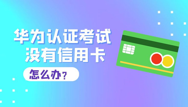 华为认证考试没有信用卡怎么办.jpg