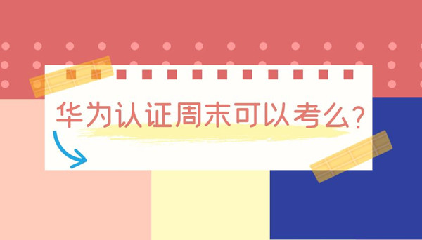 华为认证周末可以考么.jpg
